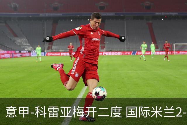 意甲-科雷亚梅开二度 国际米兰2-0乌迪内斯夺连胜