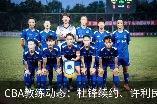 CBA教练动态：杜锋续约、许利民退出、杨鸣受限、李春江传言不实